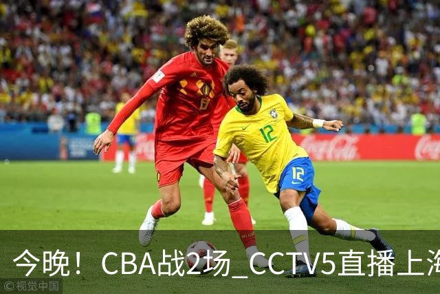 今晚！CBA战2场 CCTV5直播上海男篮VS北控，张镇麟+王哲林PK廖三宁